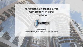 1
www.journyx.com
Minimizing Effort and Error
with Better GP Time
Tracking
Presented by:
Brian Maxin, Director of Sales, Journyx
 