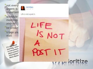 * not everything
 urgent is
 important
* schedule
 meetings with
 yourself
* be proactive
* triage your
 mail




                   *
 