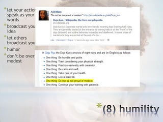 * let your actions
  speak as your
  words
* broadcast your
  idea
* let others
  broadcast you
* humor
* don‟t be over
  modest




                     *
 