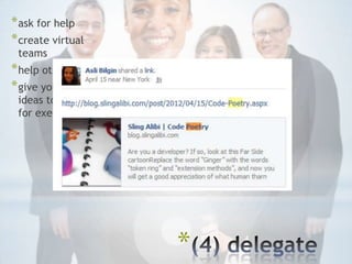 * ask for help
* create virtual
 teams
* help others
* give your best
 ideas to others
 for execution




                   *
 