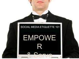 Let’s Go Digital
Email
Social Media
Instant Messaging
EMPOWER
& Serve
SOCIAL MEDIA ETIQUETTE 101
 