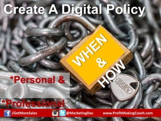 Create A Digital Policy
*Personal &
*Professional
/GetMoreSales @MarketingDoc www.ProfitMakingCoach.com
 