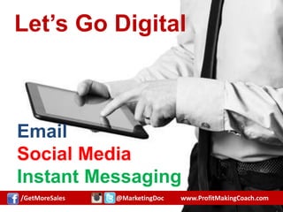 Let’s Go Digital
Email
Social Media
Instant Messaging
/GetMoreSales @MarketingDoc www.ProfitMakingCoach.com
 