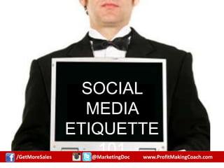 Let’s Go Digital
Email
Social Media
Instant Messaging
SOCIAL MEDIA
ETIQUETTE
101
/GetMoreSales @MarketingDoc www.ProfitMakingCoach.com
 