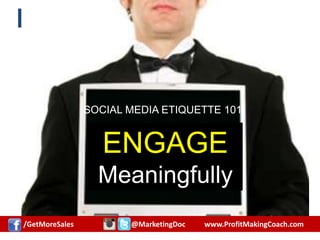 Let’s Go Digital
ENGAGE
Meaningfully
SOCIAL MEDIA ETIQUETTE 101
/GetMoreSales @MarketingDoc www.ProfitMakingCoach.com
 