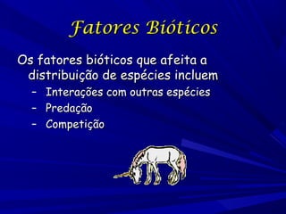Fatores Bióticos
Os fatores bióticos que afeita a
distribuição de espécies incluem
–
–
–

Interações com outras espécies
Predação
Competição

 