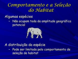 Comportamento e a Seleção
do Habitat
Algumas espécies

– Não ocupam toda da amplitude geográfica
potencial

A distribuição da espécie

– Pode ser limitada pelo comportamento de
seleção de habitat

 