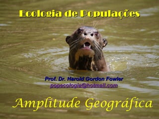 Ecologia de Populações

Prof. Dr. Harold Gordon Fowler
popecologia@hotmail.com

Amplitude Geográfica

 