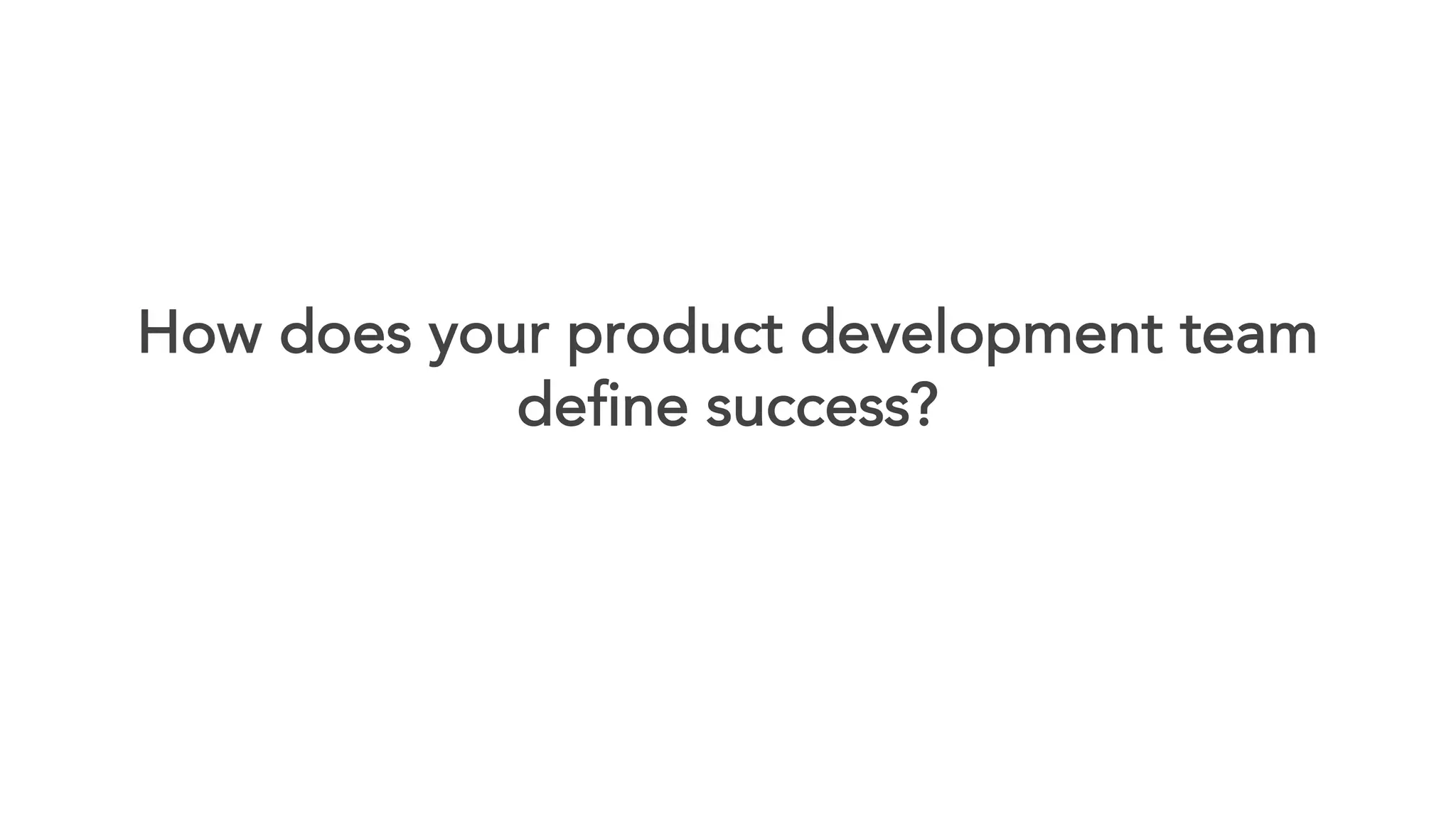 How does your product development team
define success?
 