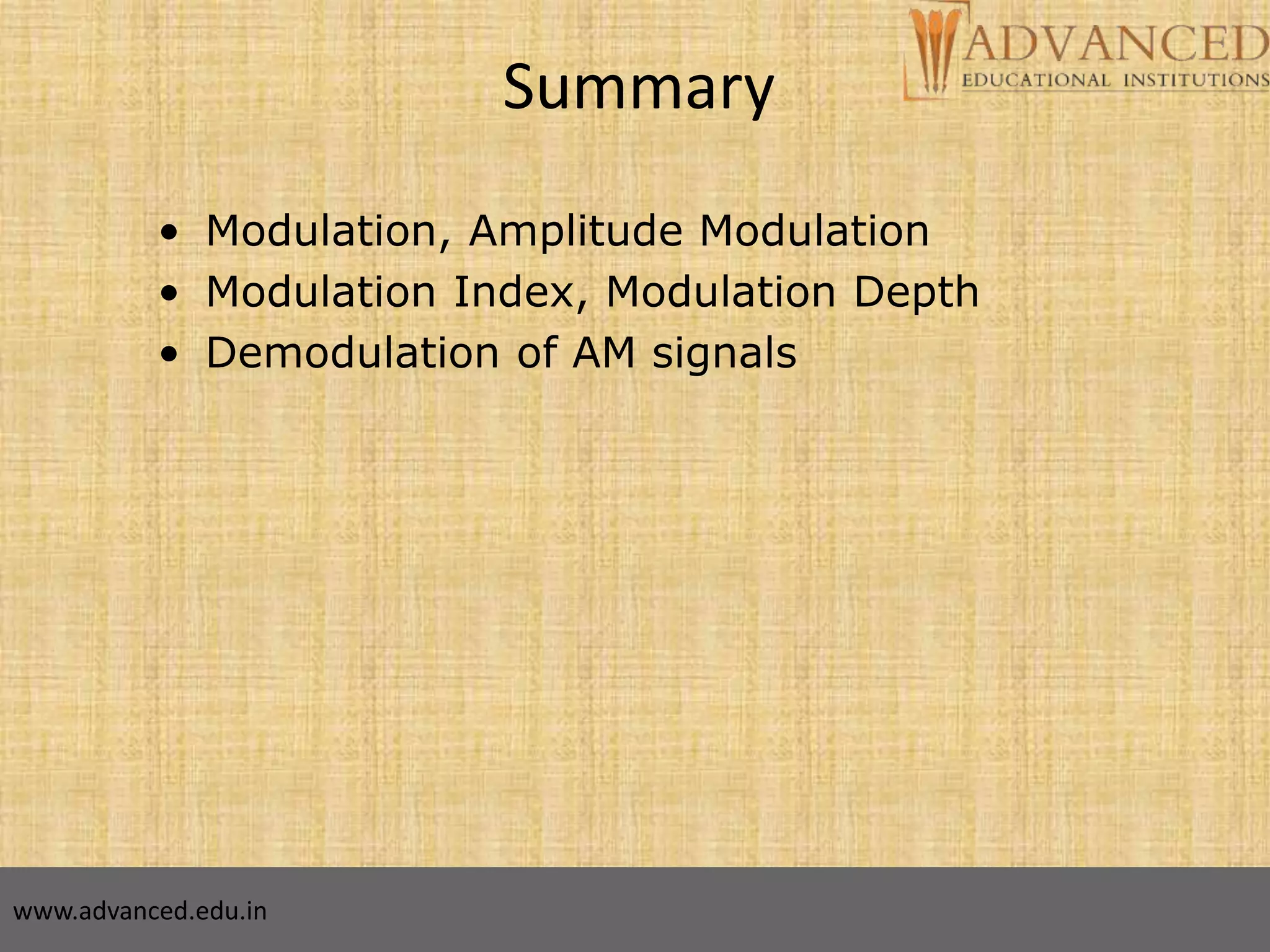 25
Summary
• Modulation, Amplitude Modulation
• Modulation Index, Modulation Depth
• Demodulation of AM signals
www.advanced.edu.in
 