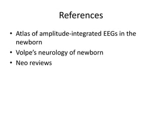 References
• Atlas of amplitude-integrated EEGs in the
newborn
• Volpe’s neurology of newborn
• Neo reviews
 