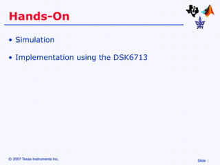 Hands-On

• Simulation

• Implementation using the DSK6713




© 2007 Texas Instruments Inc,        Slide
 