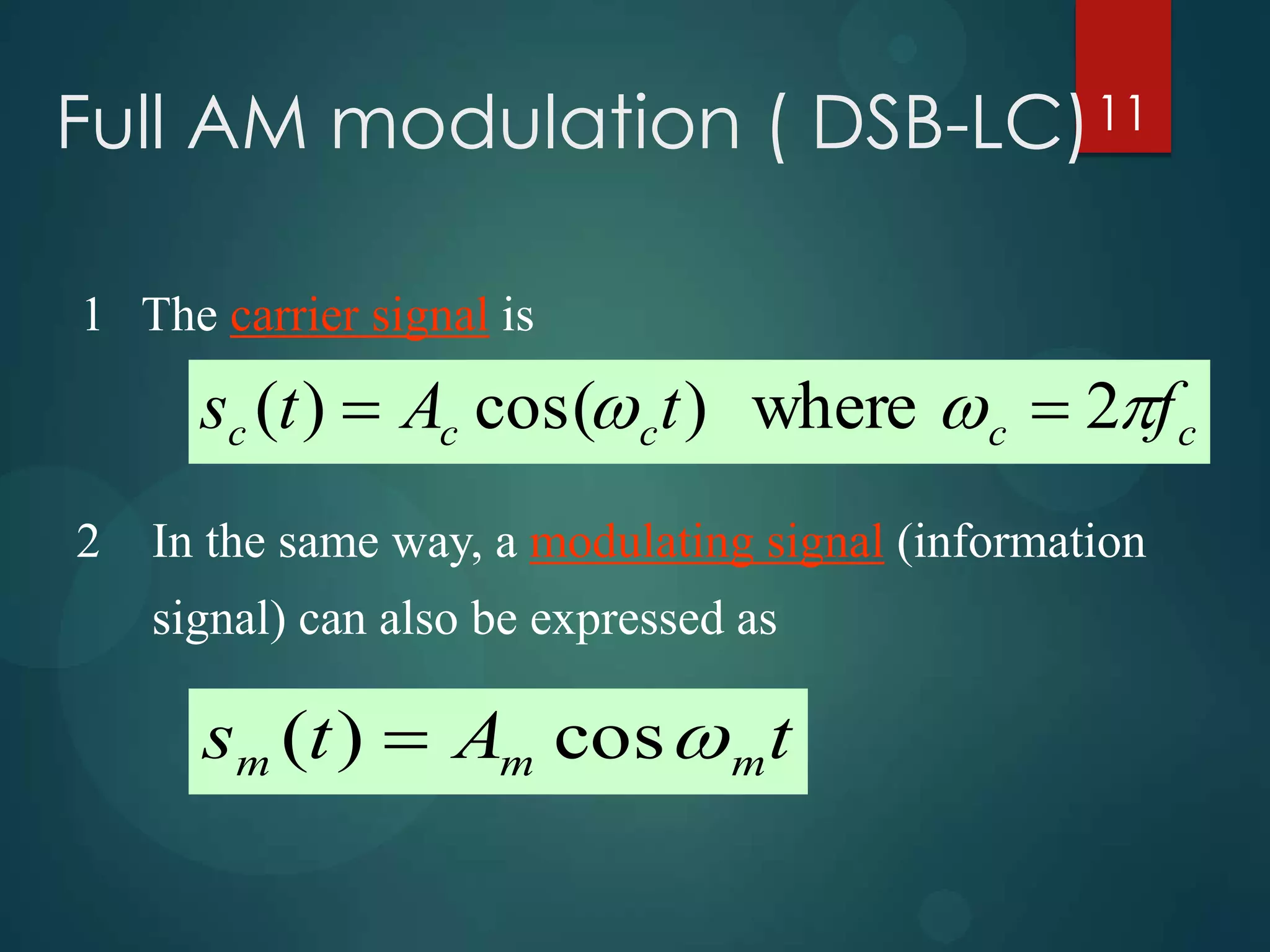 Full AM modulation ( DSB-LC) 11
1 The carrier signal is

sc (t )  Ac cos( c t ) where  c  2f c
2

In the same way, a modulating signal (information
signal) can also be expressed as

sm (t )  Am cos  m t

 
