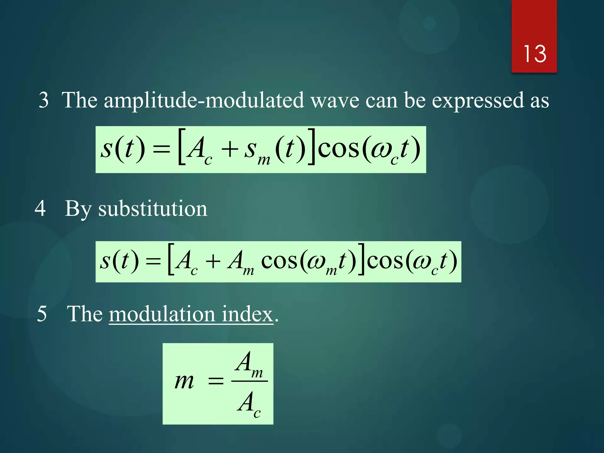 13
3 The amplitude-modulated wave can be expressed as

s(t )  Ac  sm (t )cos(c t )
4 By substitution

s (t )  Ac  Am cos( mt )cos( c t )
5 The modulation index.

Am
m 
Ac

 