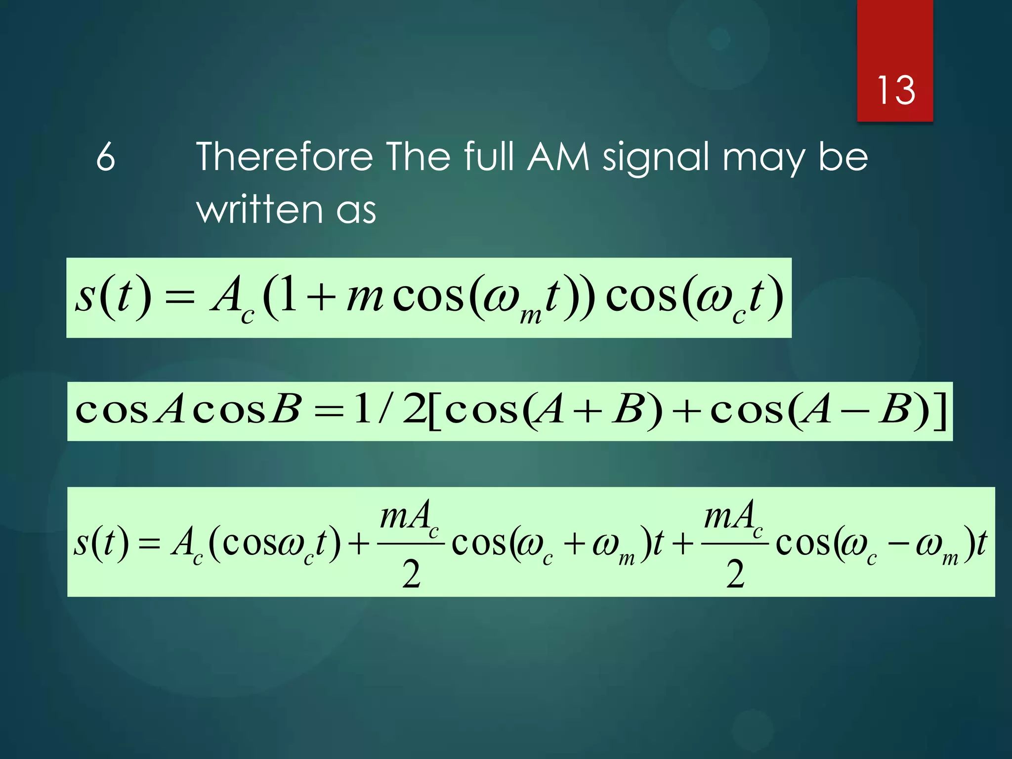 13
6

Therefore The full AM signal may be
written as

s(t )  Ac (1  m cos( mt )) cos( c t )
cos A cos B  1 / 2[cos(A  B)  cos(A  B)]
mAc
mAc
s(t )  Ac (cos ct ) 
cos( c   m )t 
cos( c   m )t
2
2

 