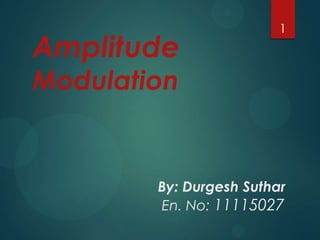 Amplitude

1

Modulation

By: Durgesh Suthar
En. No: 11115027

 