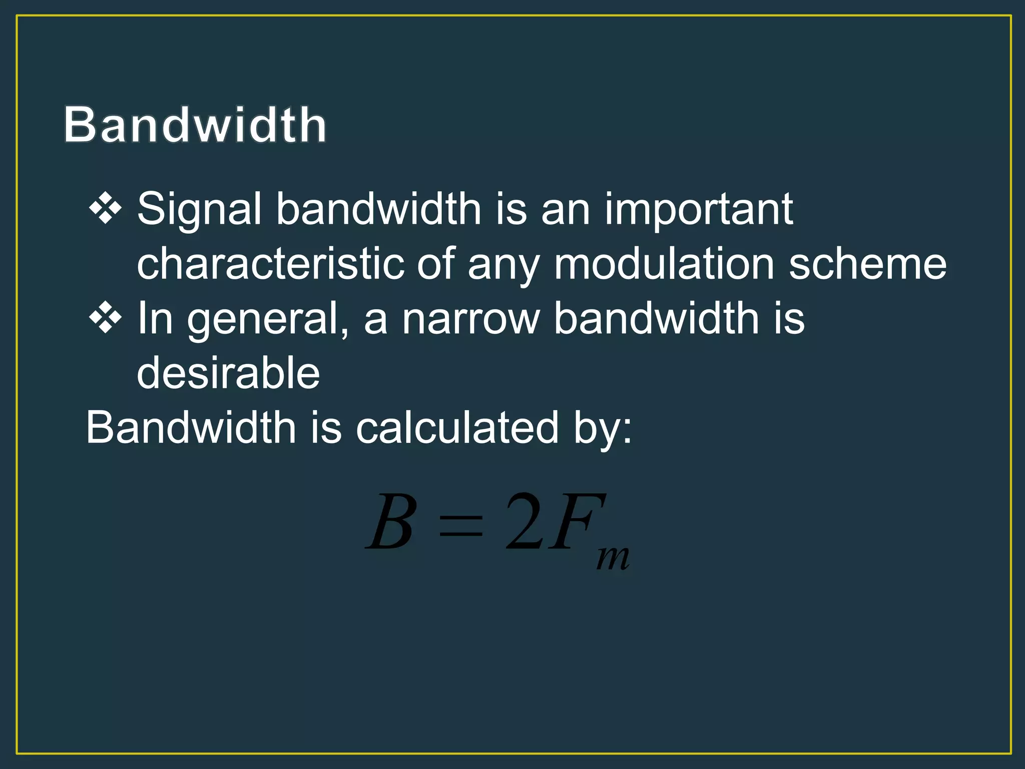  Signal bandwidth is an important
characteristic of any modulation scheme
 In general, a narrow bandwidth is
desirable
Bandwidth is calculated by:
mFB 2
 