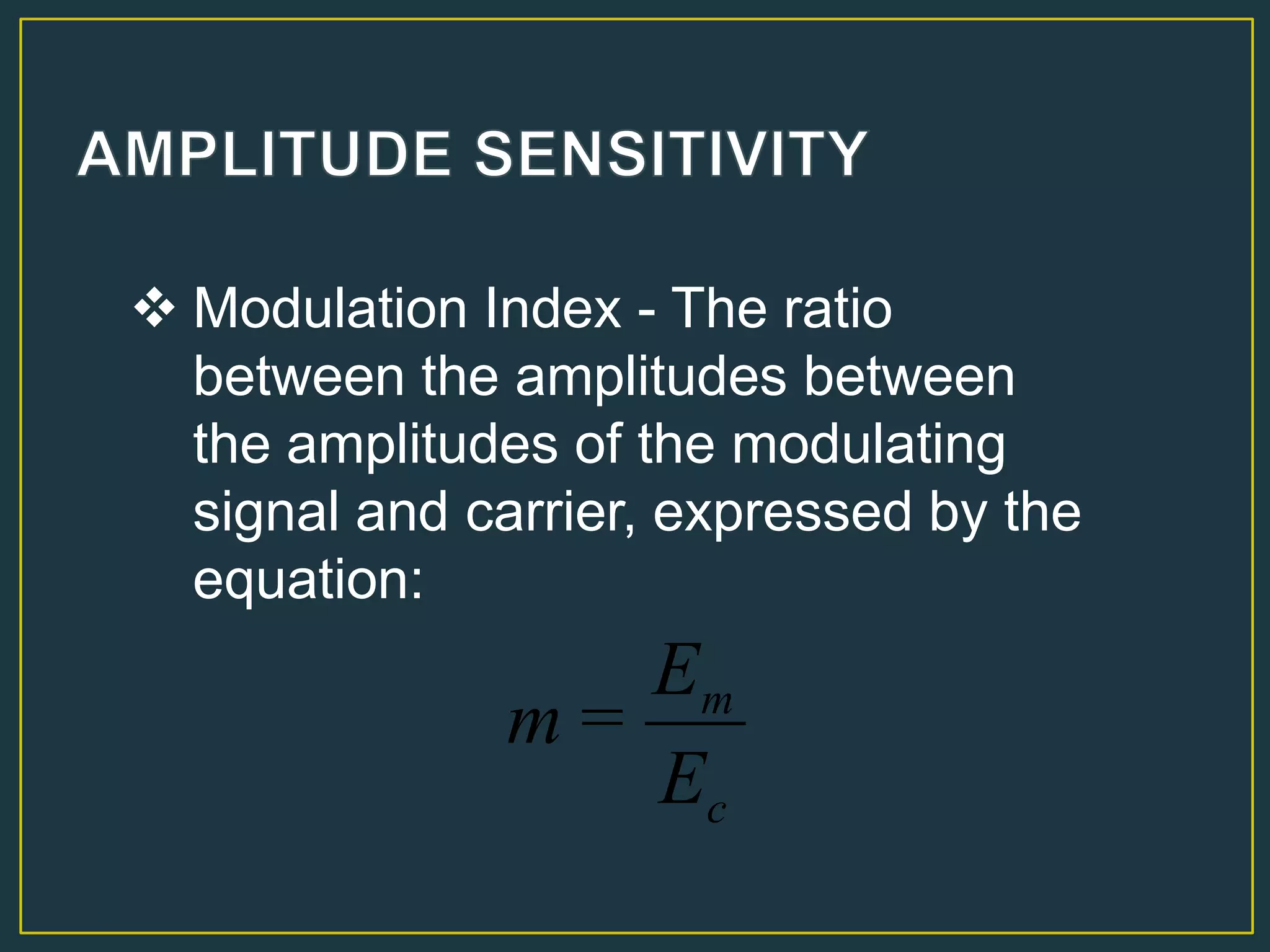  Modulation Index - The ratio
between the amplitudes between
the amplitudes of the modulating
signal and carrier, expressed by the
equation:
c
m
E
E
m =
 