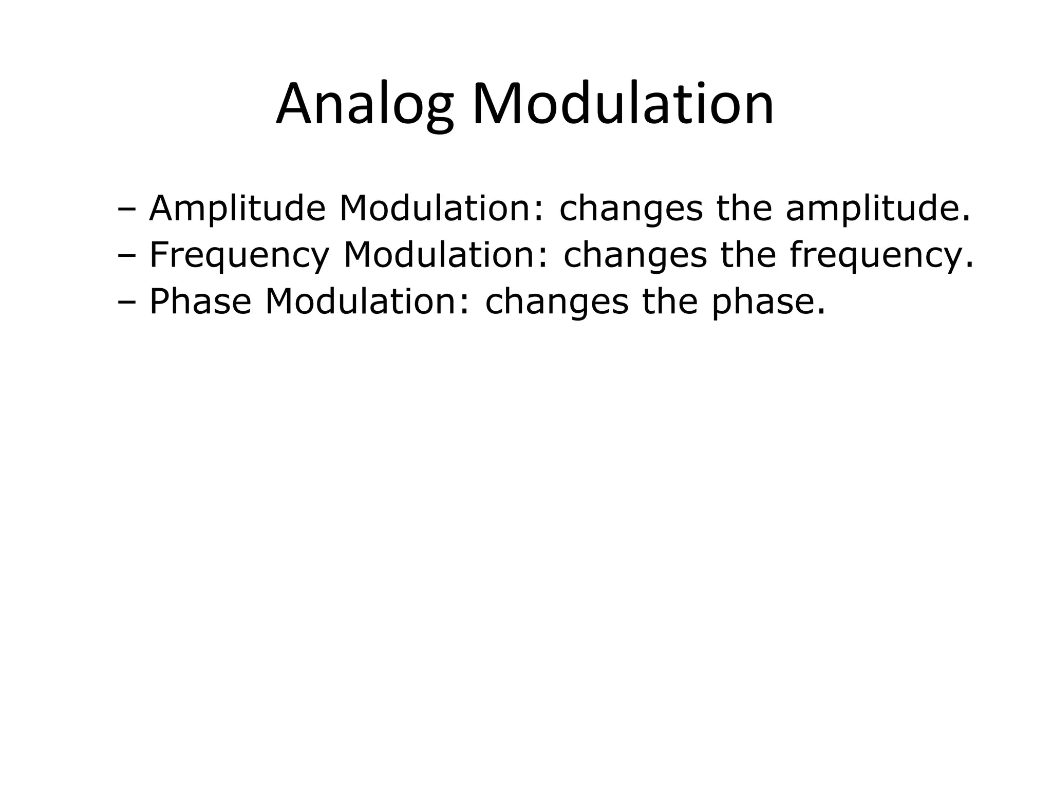 Analog Modulation
– Amplitude Modulation: changes the amplitude.
– Frequency Modulation: changes the frequency.
– Phase Modulation: changes the phase.
 