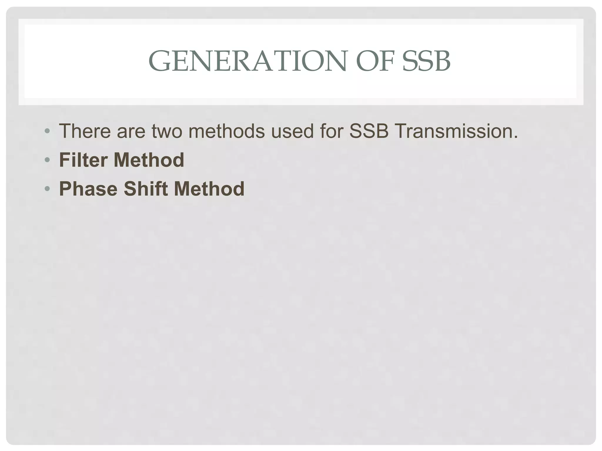 GENERATION OF SSB
• There are two methods used for SSB Transmission.
• Filter Method
• Phase Shift Method
 