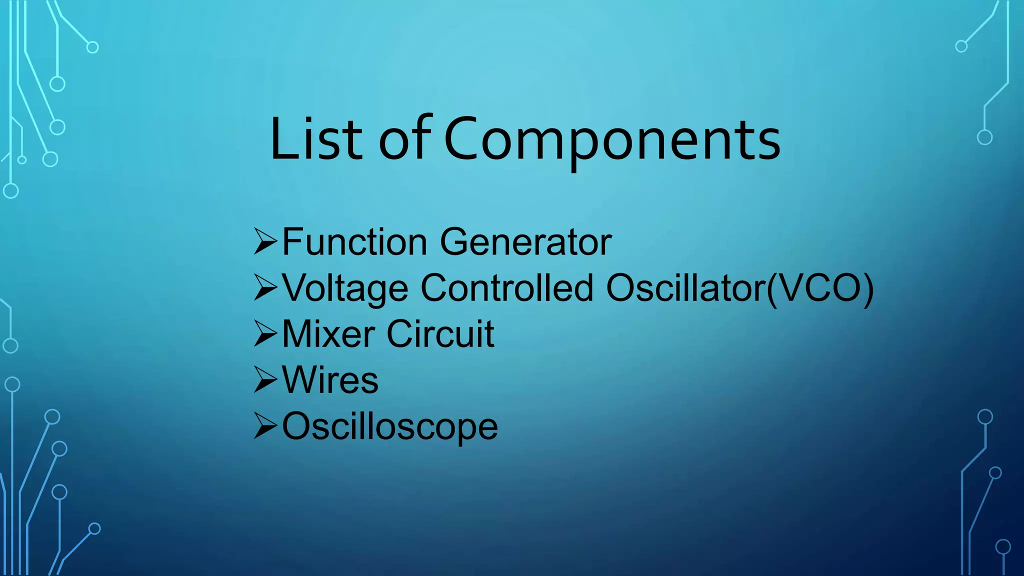 List of Components
Function Generator
Voltage Controlled Oscillator(VCO)
Mixer Circuit
Wires
Oscilloscope
 