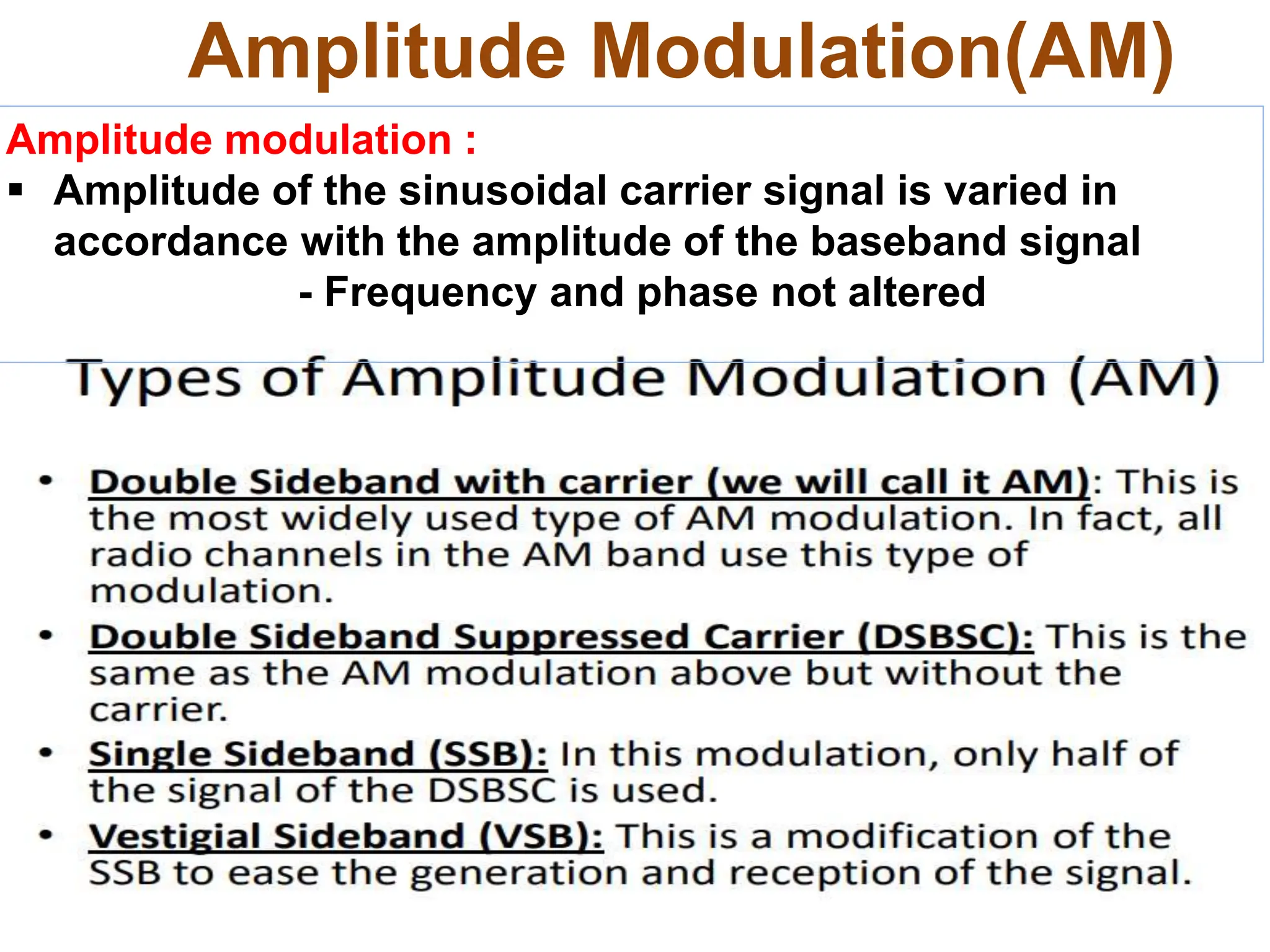 Amplitude Modulation(AM)
Amplitude modulation :
 Amplitude of the sinusoidal carrier signal is varied in
accordance with the amplitude of the baseband signal
- Frequency and phase not altered
 