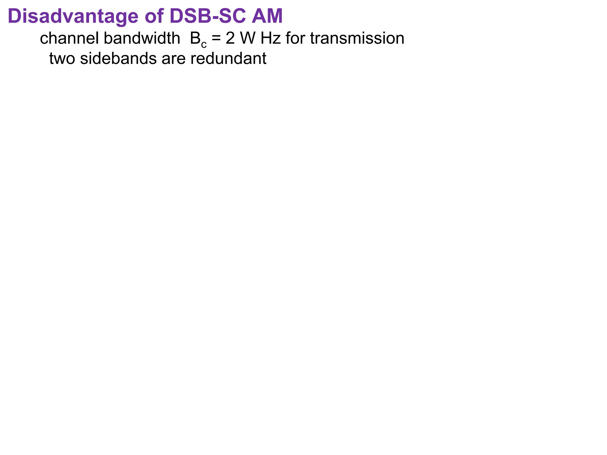 Disadvantage of DSB-SC AM
channel bandwidth Bc = 2 W Hz for transmission
two sidebands are redundant
 