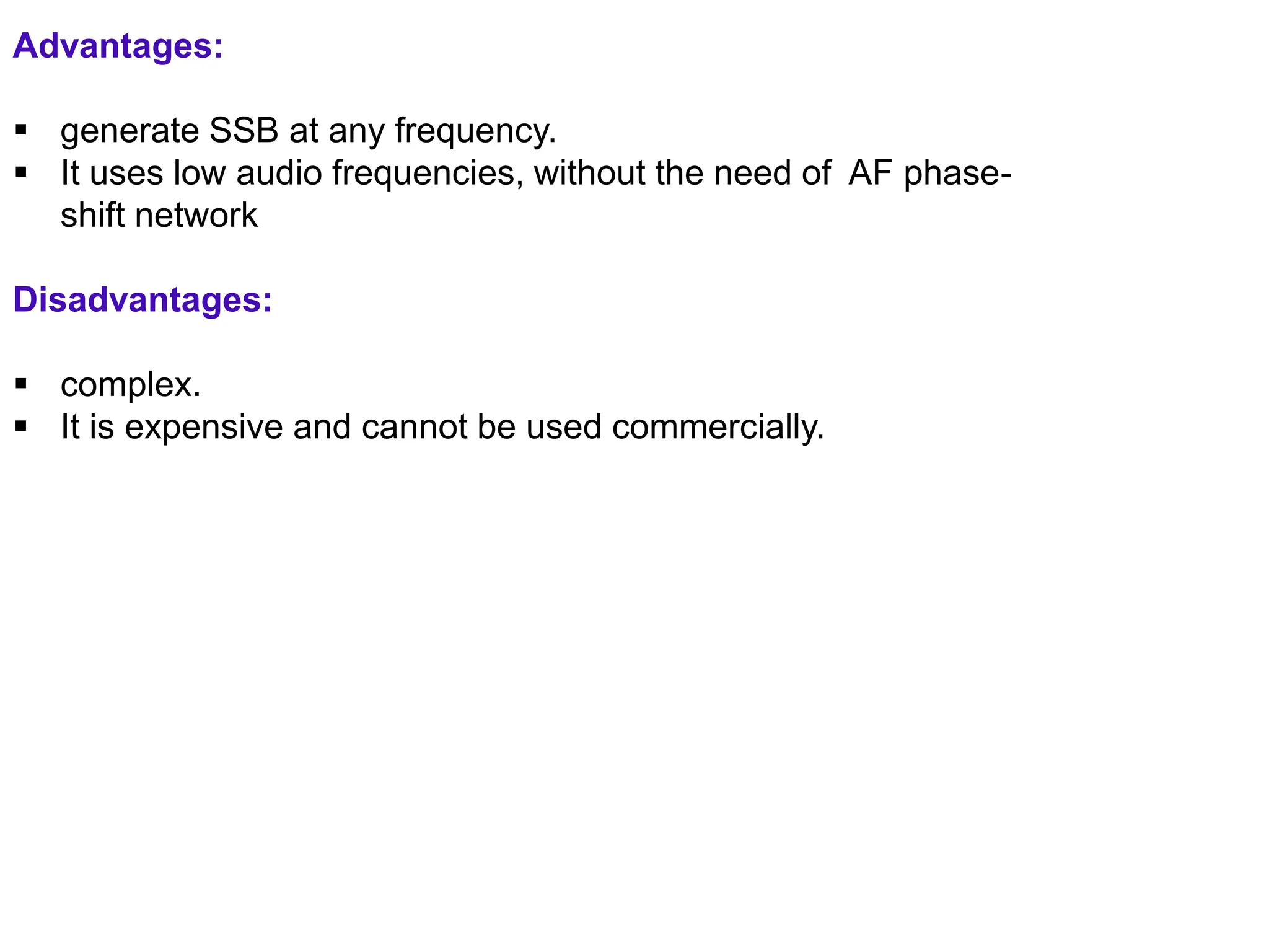 Advantages:
 generate SSB at any frequency.
 It uses low audio frequencies, without the need of AF phase-
shift network
Disadvantages:
 complex.
 It is expensive and cannot be used commercially.
ADD COMMENT
 