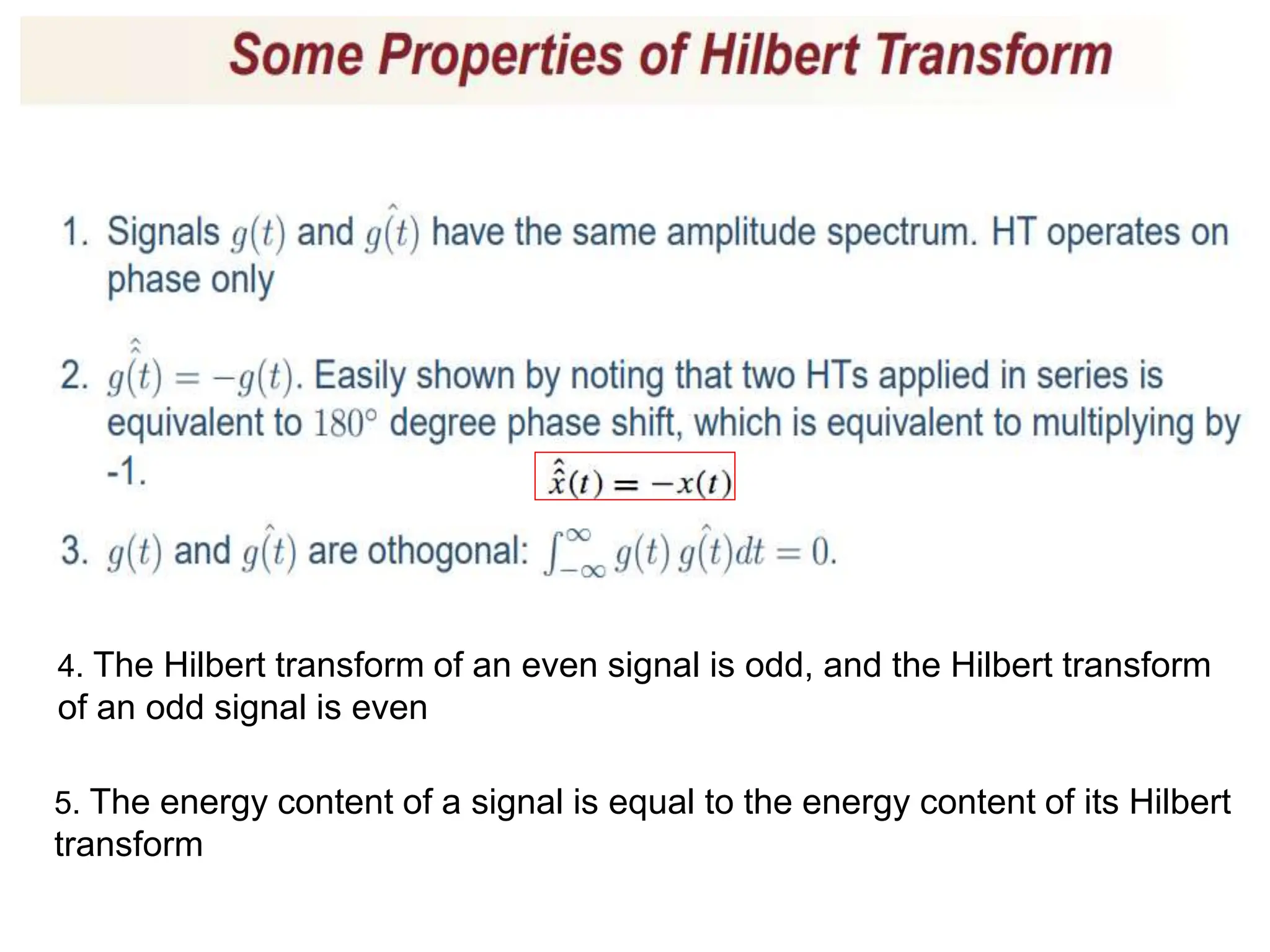 4. The Hilbert transform of an even signal is odd, and the Hilbert transform
of an odd signal is even
5. The energy content of a signal is equal to the energy content of its Hilbert
transform
 