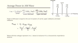 Average Power in AM Wave
Power of AM wave is equal to the sum of powers of carrier, upper sideband, and lower
sideband.
Where all three voltages represent r.m.s. values & resistance R is a characteristic impendence
antenna
 