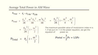 Average Total Power in AM Wave
The maximum possible value of modulation index m is
1. if we put m= 1 in the power equation, we get the
equation of power as:
 