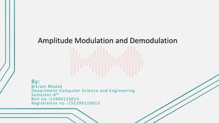 Amplitude Modulation and Demodulation
By:
Bikram Modak
Department-Computer Science and Engineering
Semester-4th
Roll no.-11900115013
Registration no.-151190110013
 
