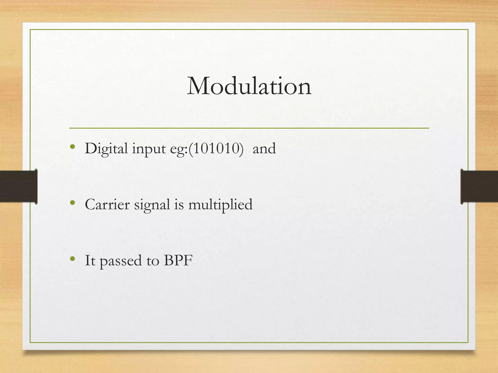 Modulation
• Digital input eg:(101010) and
• Carrier signal is multiplied
• It passed to BPF
 