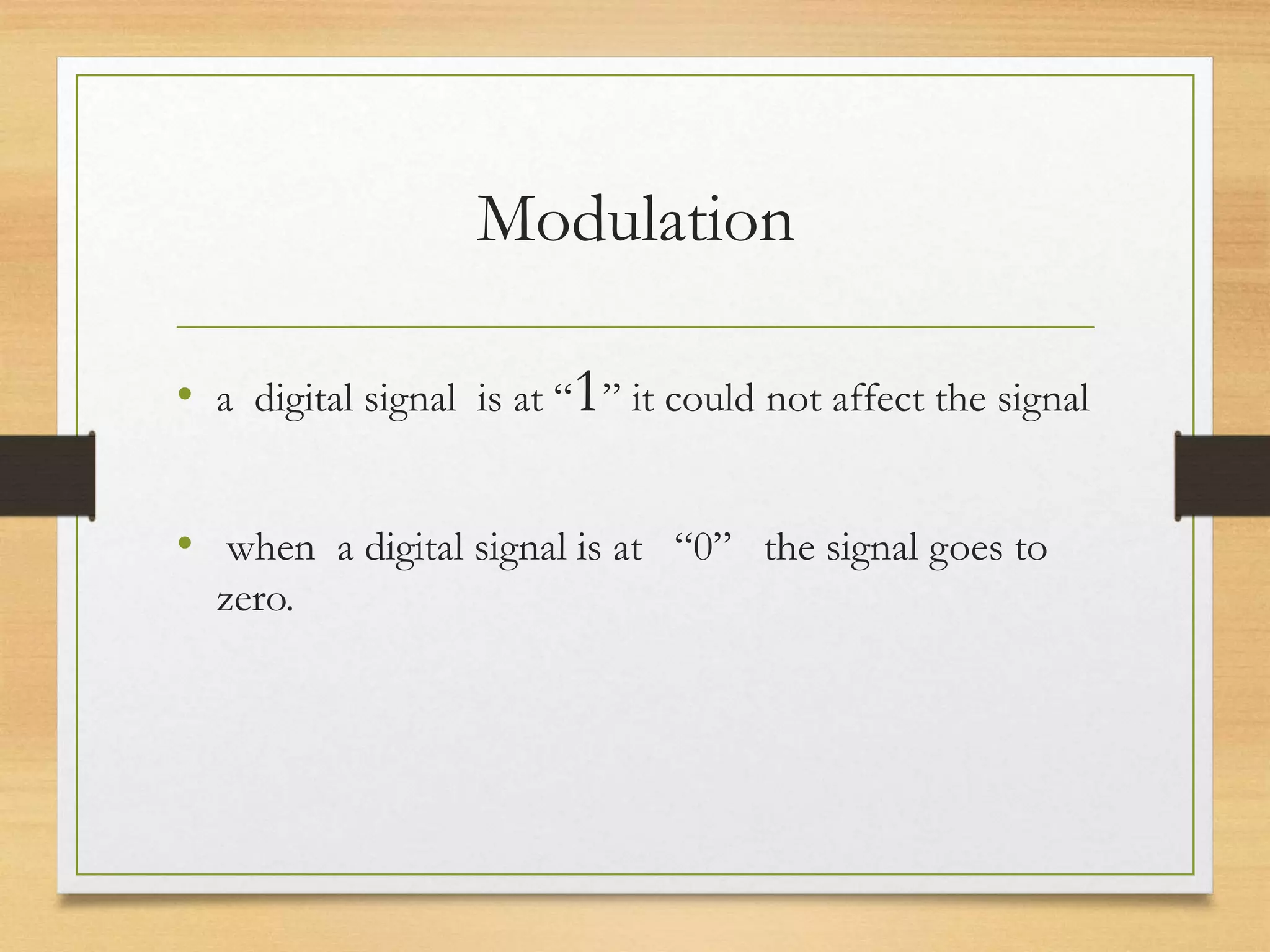Modulation
• a digital signal is at “1” it could not affect the signal
• when a digital signal is at “0” the signal goes to
zero.
 
