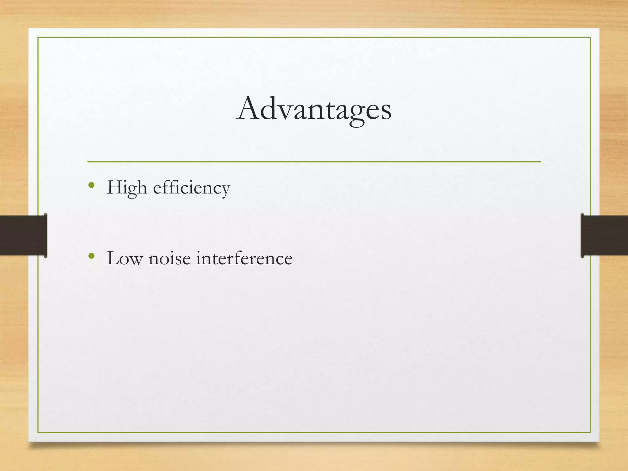 Advantages
• High efficiency
• Low noise interference
 