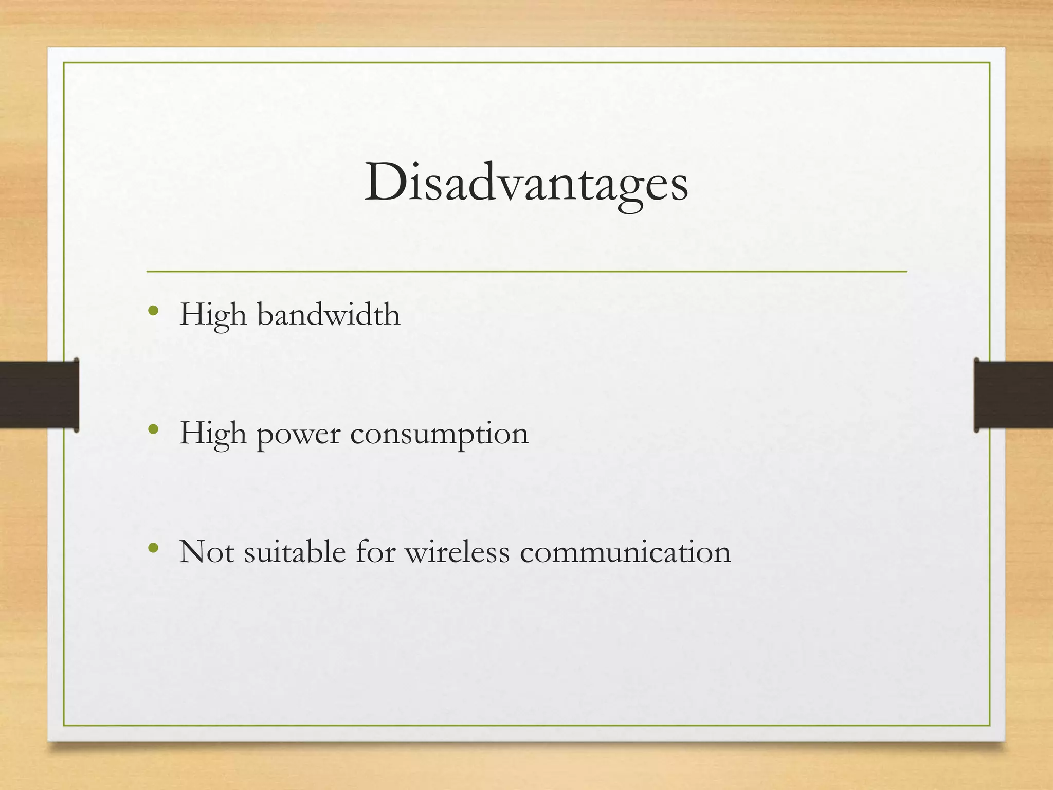 Disadvantages
• High bandwidth
• High power consumption
• Not suitable for wireless communication
 