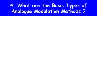4. What are the Basic Types of
Analogue Modulation Methods ?
 