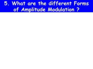 5. What are the different Forms
   of Amplitude Modulation ?
 