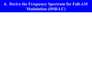 6. Derive the Frequency Spectrum for Full-AM
            Modulation (DSB-LC)
 