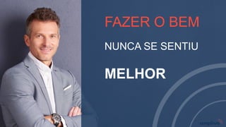 FAZER O BEM
NUNCA SE SENTIU
MELHOR
 