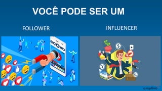 FOLLOWER INFLUENCER
VOCÊ PODE SER UM
 