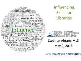 Influencing
Skills for
Libraries
Stephen Abram, MLS
May 9, 2015
 