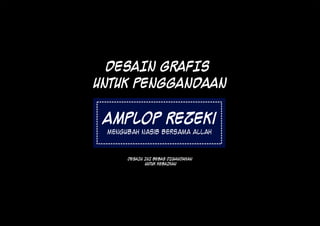 DESAIN GRAFIS
UNTUK PENGGANDAAN

 Amplop Rezeki
 Mengubah Nasib Bersama Allah



      DESAIN INI BEBAS DIGANDAKAN
             UNTUK KEBAIKAN
 