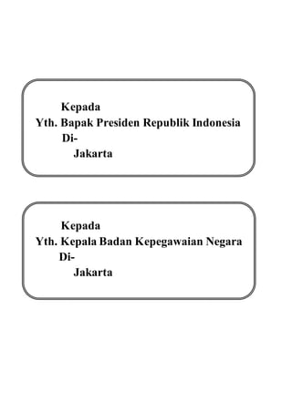 Kepada
Yth. Bapak Presiden Republik Indonesia
Di-
Jakarta
Kepada
Yth. Kepala Badan Kepegawaian Negara
Di-
Jakarta
 