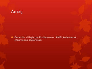 Ama?
? Genel bir ?Ula?t?rma Probleminin? AMPL kullan?larak
??zmnn sa?lanmas?.
 