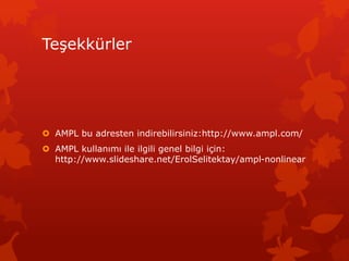 Te?ekkrler
? AMPL bu adresten indirebilirsiniz:http://www.ampl.com/
? AMPL kullan?m? ile ilgili genel bilgi i?in:
http://www.slideshare.net/ErolSelitektay/ampl-nonlinear
 