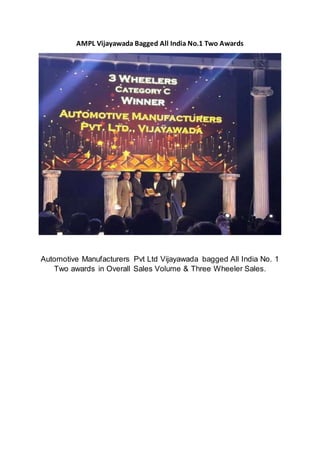 AMPL Vijayawada Bagged All India No.1 Two Awards
Automotive Manufacturers Pvt Ltd Vijayawada bagged All India No. 1
Two awards in Overall Sales Volume & Three Wheeler Sales.
 