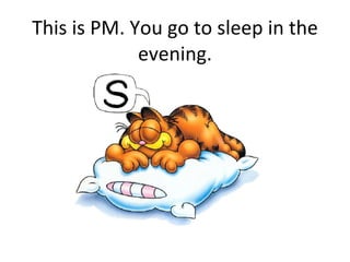 This is PM. You go to sleep in the evening. 