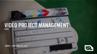 VIDEO PROJECT MANAGEMENT
AMPM / SEPTEMBER 29, 2016
 