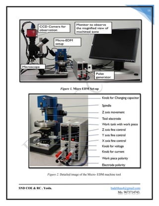 SND COE & RC . Yeola. badebhau4@gmail.com
Mo. 9673714743.
16
Figure 1. Micro EDM Set-up
Figure 2. Detailed image of the Micro- EDM machine tool
 